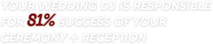 your wedding dj is responsible for 81% success of your ceremony and reception